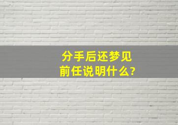 分手后还梦见前任说明什么?