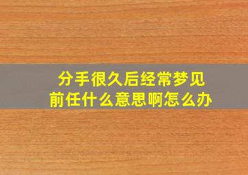 分手很久后经常梦见前任什么意思啊怎么办