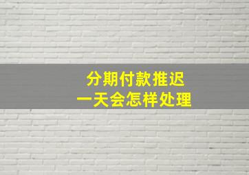 分期付款推迟一天会怎样处理