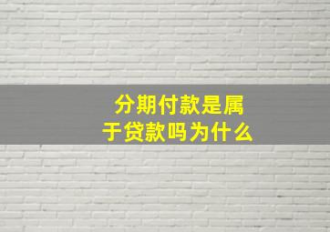 分期付款是属于贷款吗为什么