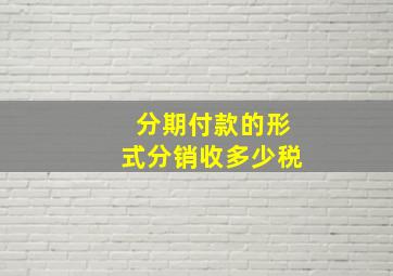 分期付款的形式分销收多少税