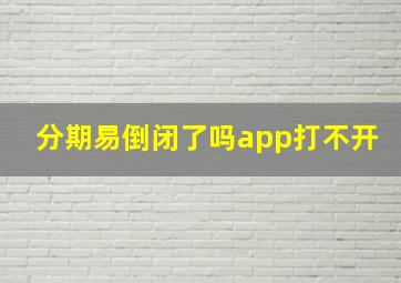 分期易倒闭了吗app打不开