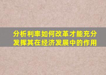 分析利率如何改革才能充分发挥其在经济发展中的作用