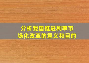 分析我国推进利率市场化改革的意义和目的