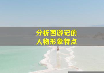 分析西游记的人物形象特点