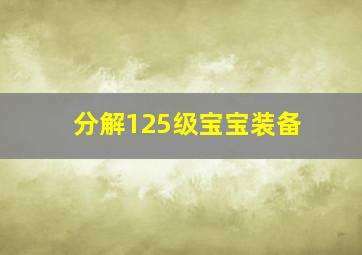 分解125级宝宝装备