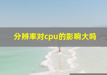 分辨率对cpu的影响大吗