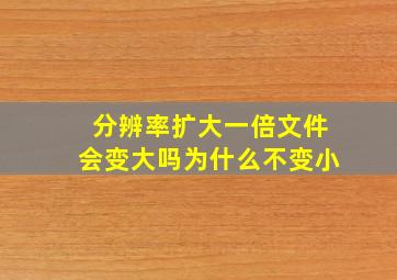 分辨率扩大一倍文件会变大吗为什么不变小