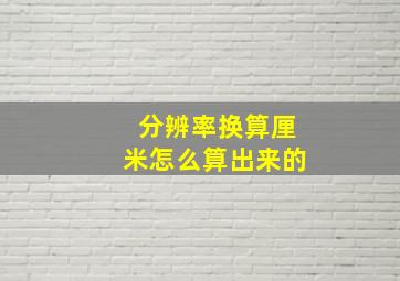 分辨率换算厘米怎么算出来的