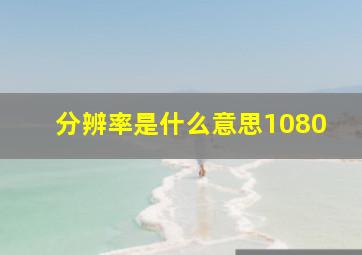 分辨率是什么意思1080