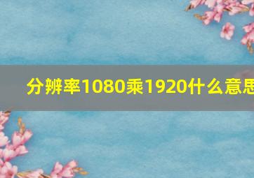 分辨率1080乘1920什么意思