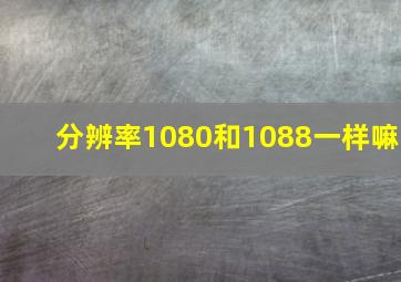 分辨率1080和1088一样嘛