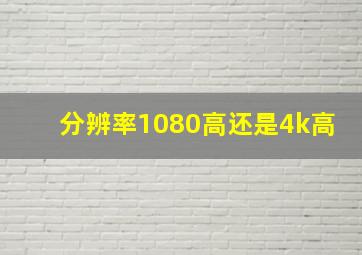 分辨率1080高还是4k高