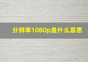 分辨率1080p是什么意思