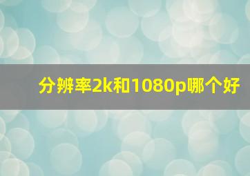 分辨率2k和1080p哪个好