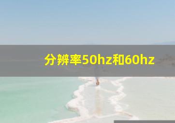 分辨率50hz和60hz