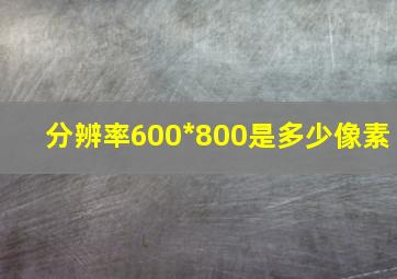 分辨率600*800是多少像素