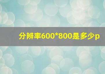 分辨率600*800是多少p