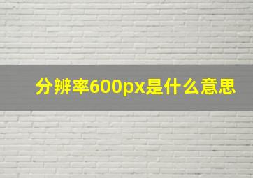 分辨率600px是什么意思