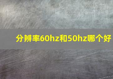 分辨率60hz和50hz哪个好