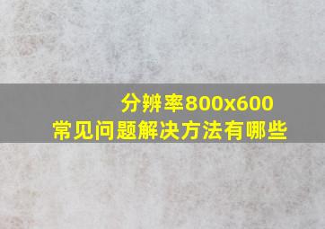 分辨率800x600常见问题解决方法有哪些