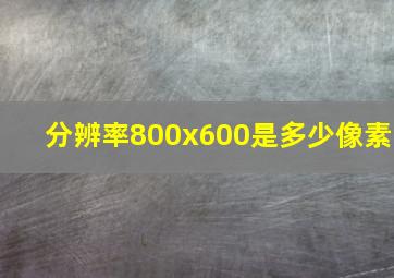 分辨率800x600是多少像素