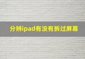 分辨ipad有没有拆过屏幕