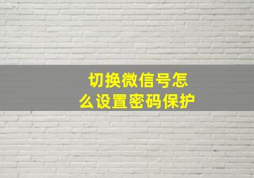 切换微信号怎么设置密码保护