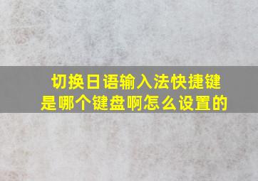 切换日语输入法快捷键是哪个键盘啊怎么设置的