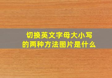 切换英文字母大小写的两种方法图片是什么