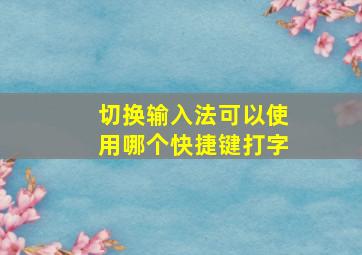 切换输入法可以使用哪个快捷键打字