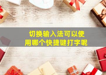 切换输入法可以使用哪个快捷键打字呢