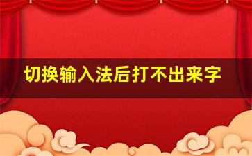 切换输入法后打不出来字