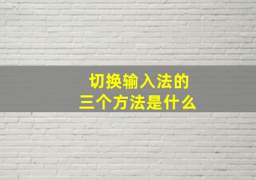 切换输入法的三个方法是什么