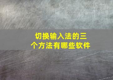 切换输入法的三个方法有哪些软件