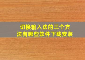 切换输入法的三个方法有哪些软件下载安装