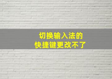 切换输入法的快捷键更改不了