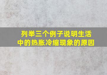 列举三个例子说明生活中的热胀冷缩现象的原因