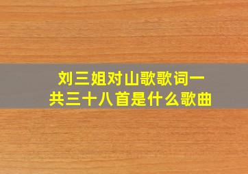 刘三姐对山歌歌词一共三十八首是什么歌曲