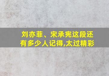 刘亦菲、宋承宪这段还有多少人记得,太过精彩