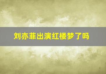 刘亦菲出演红楼梦了吗