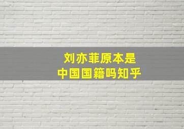 刘亦菲原本是中国国籍吗知乎