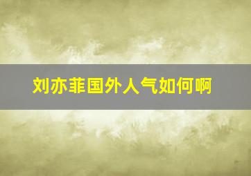 刘亦菲国外人气如何啊