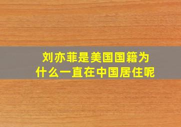 刘亦菲是美国国籍为什么一直在中国居住呢