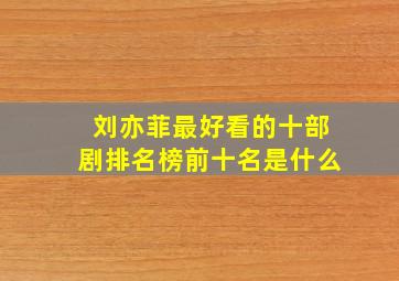 刘亦菲最好看的十部剧排名榜前十名是什么