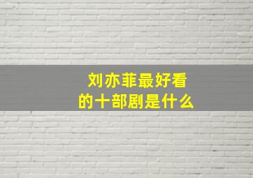 刘亦菲最好看的十部剧是什么