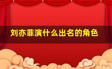 刘亦菲演什么出名的角色