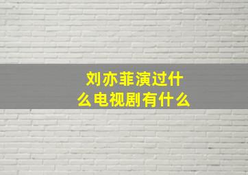 刘亦菲演过什么电视剧有什么