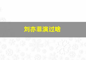 刘亦菲演过啥