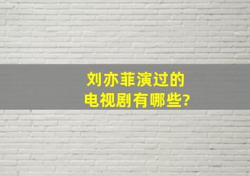 刘亦菲演过的电视剧有哪些?